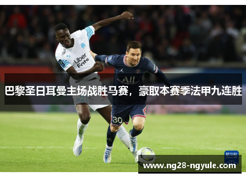 巴黎圣日耳曼主场战胜马赛，豪取本赛季法甲九连胜