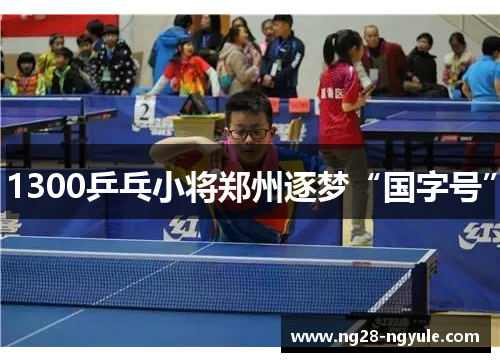 1300乒乓小将郑州逐梦“国字号”