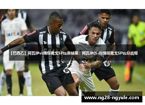 【巴西乙】阿瓦伊vs博塔弗戈SP比赛结果：阿瓦伊(5-0)博塔弗戈SP比分战报