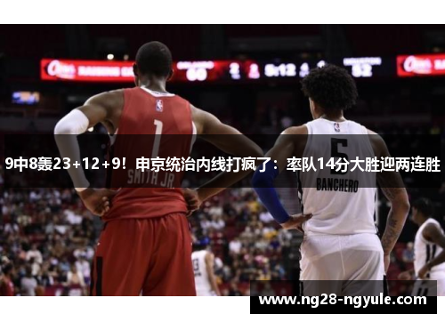 9中8轰23+12+9！申京统治内线打疯了：率队14分大胜迎两连胜